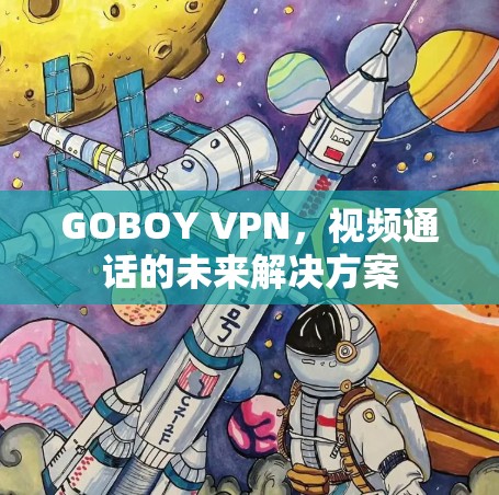 GOBOY VPN，视频通话的未来解决方案