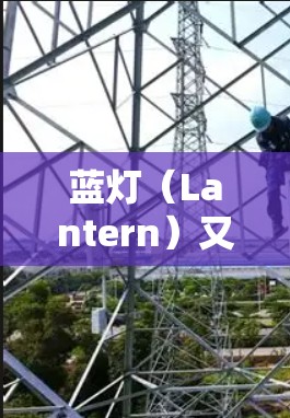 蓝灯（Lantern）又称红灯或灯塔，是一种红色的指示灯，主要在特定区域（如河、湖、海）和夜间起作用。以下是关于蓝灯的详细信息