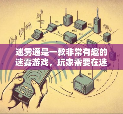 迷雾通是一款非常有趣的迷雾游戏，玩家需要在迷雾中移动，避开障碍物，同时收集资源。以下是详细的步骤指南