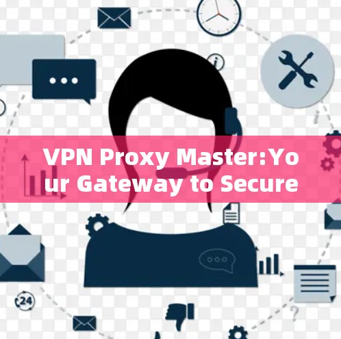 VPN Proxy Master:Your Gateway to Secure,Remote Internet Access