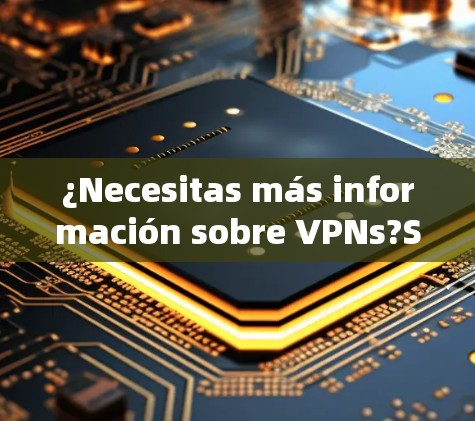 ¿Necesitas más información sobre VPNs?Síte aseguraré