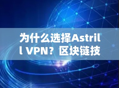 为什么选择Astrill VPN?区块链技术为你的通信之路保驾护航 为什么选择Astrill VPN?区块链技术为你的通信之路保驾护航