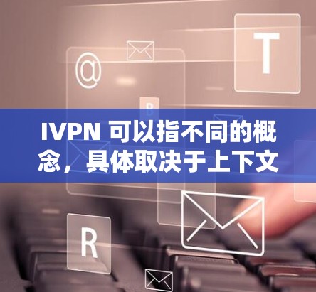 IVPN 可以指不同的概念，具体取决于上下文。以下是几种可能的解释