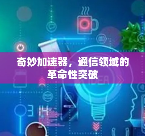 奇妙加速器，通信领域的革命性突破