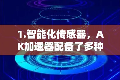 1.智能化传感器，AK加速器配备了多种传感器，能够实时捕捉生产过程中的各种参数，如温度、压力、体积、流量等