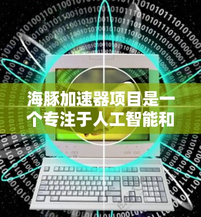 海豚加速器项目是一个专注于人工智能和计算技术的开源框架或库，旨在通过加速器硬件来提高AI训练的效率。以下是对该项目的详细介绍