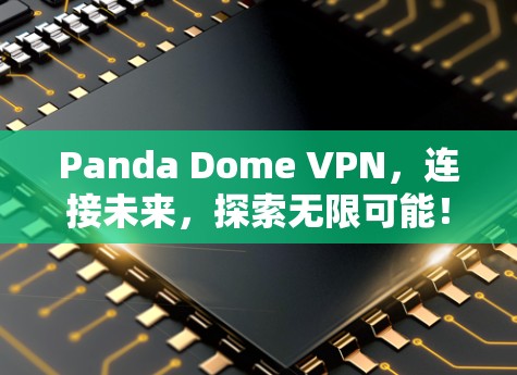Panda Dome VPN,连接未来,探索无限可能! Panda Dome VPN,连接未来,探索无限可能!