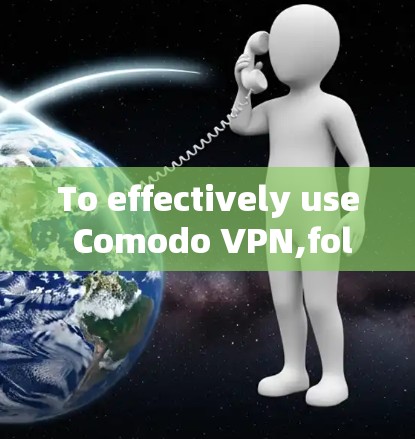 To effectively use Comodo VPN,follow these organized steps and considerations: To effectively use Comodo VPN,follow these organized steps and considerations: