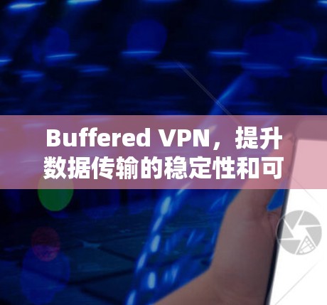Buffered VPN，提升数据传输的稳定性和可靠性