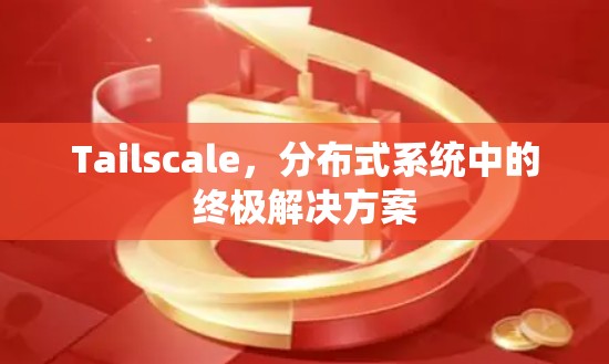 Tailscale，分布式系统中的终极解决方案