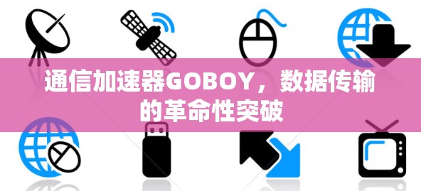 通信加速器GOBOY,数据传输的革命性突破 通信加速器GOBOY,数据传输的革命性突破