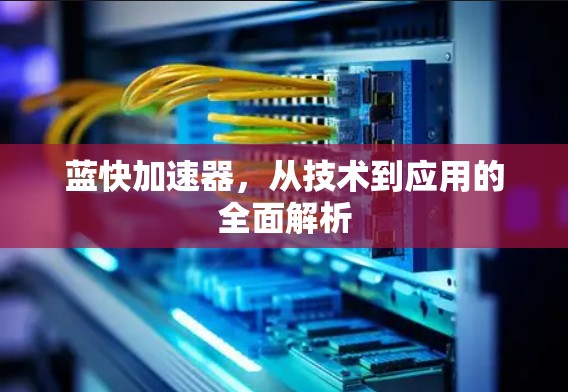 蓝快加速器，从技术到应用的全面解析