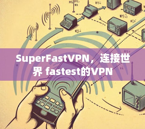 SuperFastVPN，连接世界 fastest的VPN