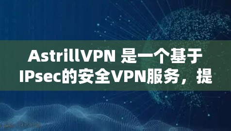 AstrillVPN 是一个基于IPsec的安全VPN服务，提供了一种优雅的网络连接体验。以下是关于 AstrillVPN 的一些关键信息