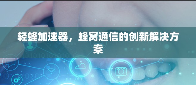 轻蜂加速器，蜂窝通信的创新解决方案