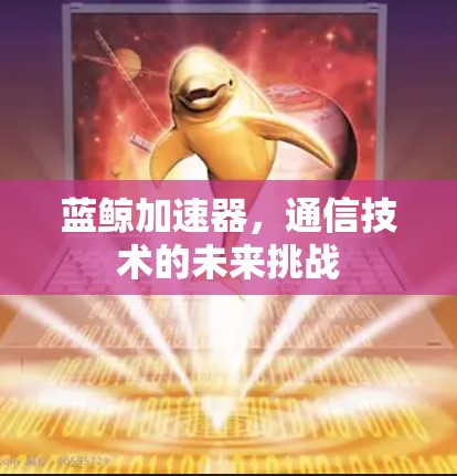 蓝鲸加速器，通信技术的未来挑战