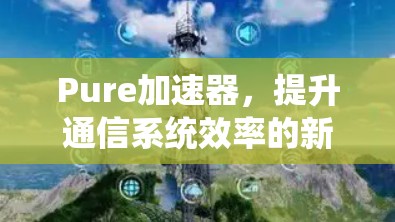Pure加速器，提升通信系统效率的新型解决方案