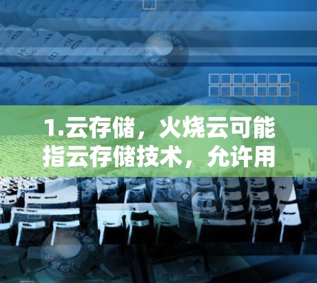 1.云存储，火烧云可能指云存储技术，允许用户在云端快速返回文件，减少上传时间