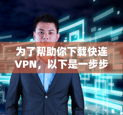 为了帮助你下载快连VPN，以下是一步步的建议