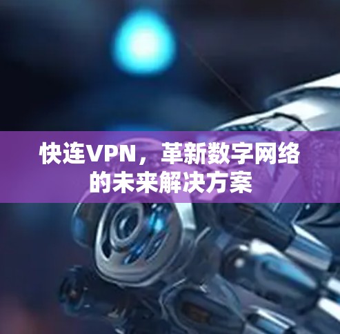 快连VPN，革新数字网络的未来解决方案