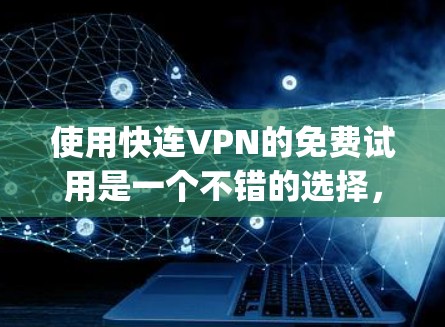 使用快连VPN的免费试用是一个不错的选择，以下是一步-by-step的指南