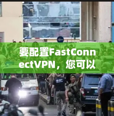 要配置FastConnectVPN，您可以按照以下步骤进行