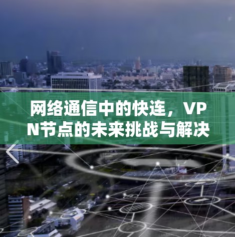 网络通信中的快连，VPN节点的未来挑战与解决方案