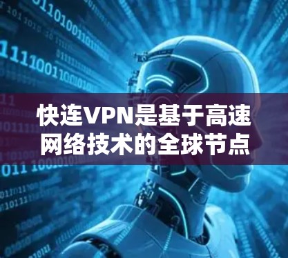 快连VPN是基于高速网络技术的全球节点VPN服务，旨在提供快速、可靠的多平台访问。以下是其详细解释