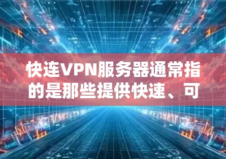 快连VPN服务器通常指的是那些提供快速、可靠和安全的VPN服务的服务器。以下是一些可能指的是什么