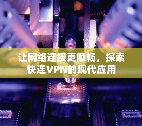让网络连接更顺畅，探索快连VPN的现代应用