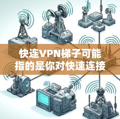 快连VPN梯子可能指的是你对快速连接VPN服务的询问。以下是一个详细的指南，帮助你更好地使用VPN