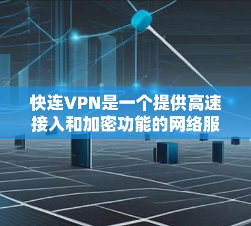 快连VPN是一个提供高速接入和加密功能的网络服务，适合那些希望快速访问外部网络并享受加密内容的用户。以下是关于快连VPN的详细信息