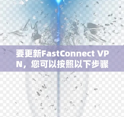要更新FastConnect VPN，您可以按照以下步骤操作