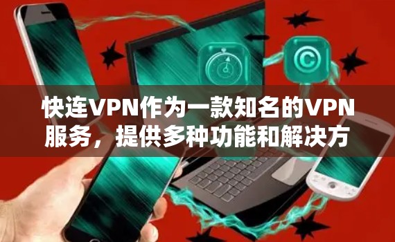 快连VPN作为一款知名的VPN服务，提供多种功能和解决方案，帮助用户远离网络威胁，享受更安全的网络环境。然而，随着用户增多，快连VPN也遇到了一些常见问题。以下是快连VPN的常见问题及解决方案