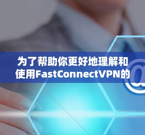为了帮助你更好地理解和使用FastConnectVPN的稳定节点，以下是一步步的指导