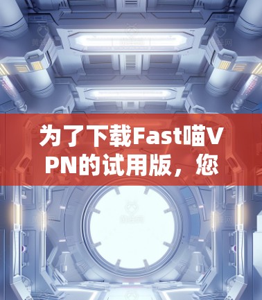为了下载Fast喵VPN的试用版，您可以按照以下步骤操作