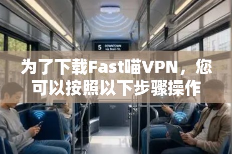 为了下载Fast喵VPN，您可以按照以下步骤操作