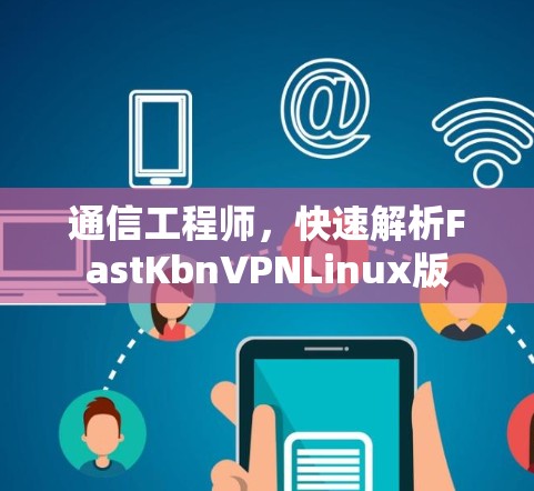 通信工程师,快速解析FastKbnVPNLinux版 通信工程师,快速解析FastKbnVPNLinux版