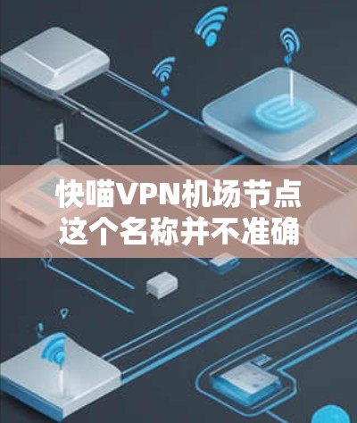 快喵VPN机场节点这个名称并不准确，因为 VPN 是一种用于安全传输数据的技术，通常不用于机场。机场作为大型公共场所，通常不会使用 VPN 来管理内部网络。以下是对可能误解的分析