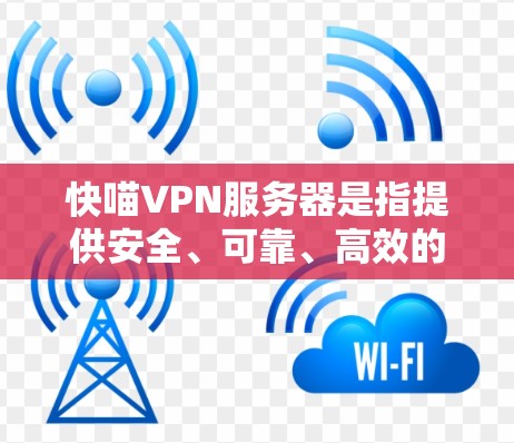 快喵VPN服务器是指提供安全、可靠、高效的VPN服务的服务器，通常位于多个国家和地区，支持多种加密协议，如AES、RSA等。以下是一些关于快喵VPN服务器的详细信息