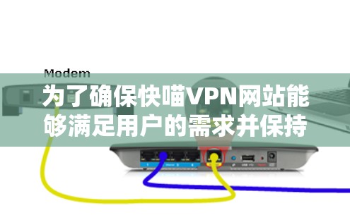 为了确保快喵VPN网站能够满足用户的需求并保持安全，以下是一步步的优化建议