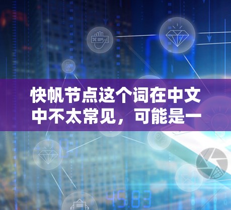 快帆节点这个词在中文中不太常见，可能是一个特定领域的术语或术语的误写。为了帮助你更好地理解，我需要一些上下文来提供更准确的解释
