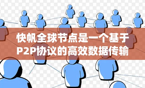 快帆全球节点是一个基于P2P协议的高效数据传输系统，广泛应用于互联网和分布式网络环境中。以下是对快帆全球节点的详细总结