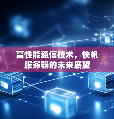 高性能通信技术，快帆服务器的未来展望