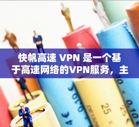 快帆高速 VPN 是一个基于高速网络的VPN服务，主要是为了提供安全的网络连接，保护用户的数据隐私和网络安全。以下是关于快帆高速 VPN 的详细信息