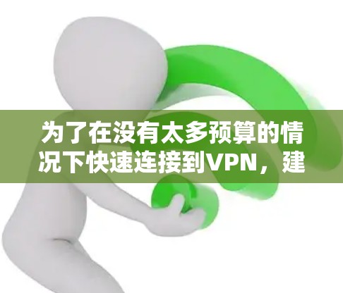 为了在没有太多预算的情况下快速连接到VPN，建议选择以下推荐服务