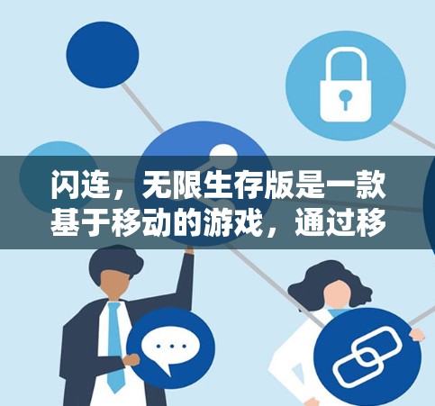 闪连，无限生存版是一款基于移动的游戏，通过移动来连接多个虚拟世界，玩家可以切换到不同的地图。以下是关于游戏的详细分析