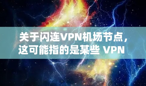 关于闪连VPN机场节点，这可能指的是某些 VPN 系统或服务在特定地点（如机场）提供VPN功能的情况。具体细节可能因服务提供商而异，因此建议您直接联系提供该服务的公司获取详细信息