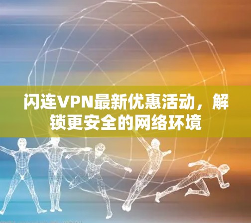 闪连VPN最新优惠活动，解锁更安全的网络环境