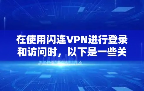 在使用闪连VPN进行登录和访问时，以下是一些关键步骤和注意事项